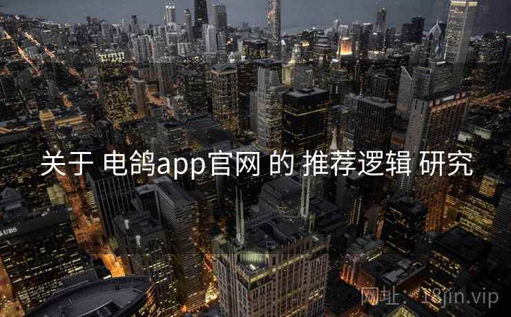 关于 电鸽app官网 的 推荐逻辑 研究