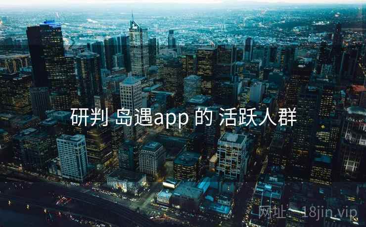 研判 岛遇app 的 活跃人群