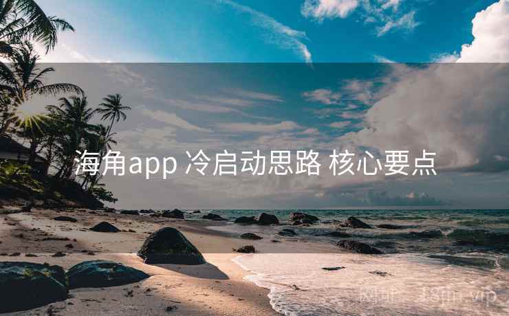 海角app 冷启动思路 核心要点 第1张 海角app 冷启动思路 核心要点 第1张
