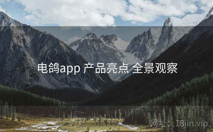 电鸽app 产品亮点 全景观察