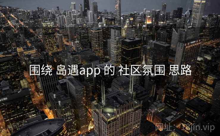 围绕 岛遇app 的 社区氛围 思路