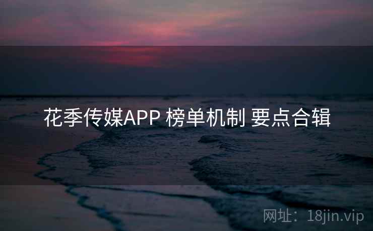 花季传媒APP 榜单机制 要点合辑