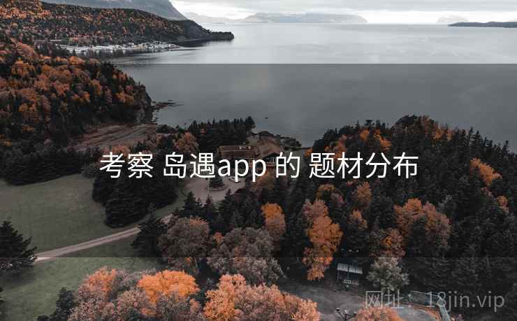 考察 岛遇app 的 题材分布