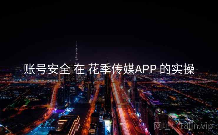 账号安全 在 花季传媒APP 的实操