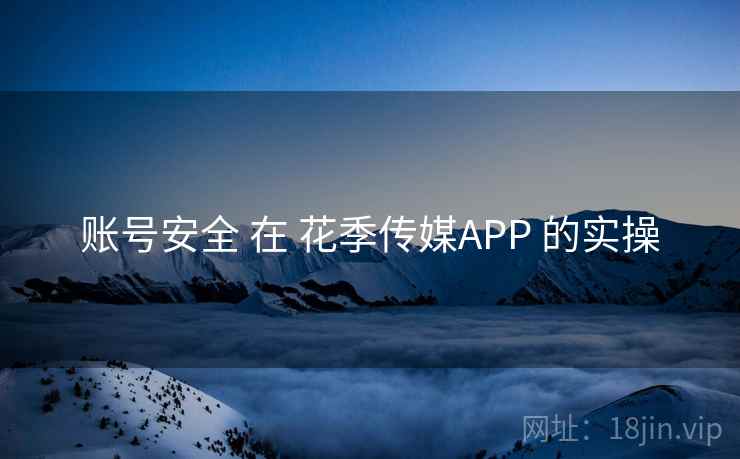 账号安全 在 花季传媒APP 的实操