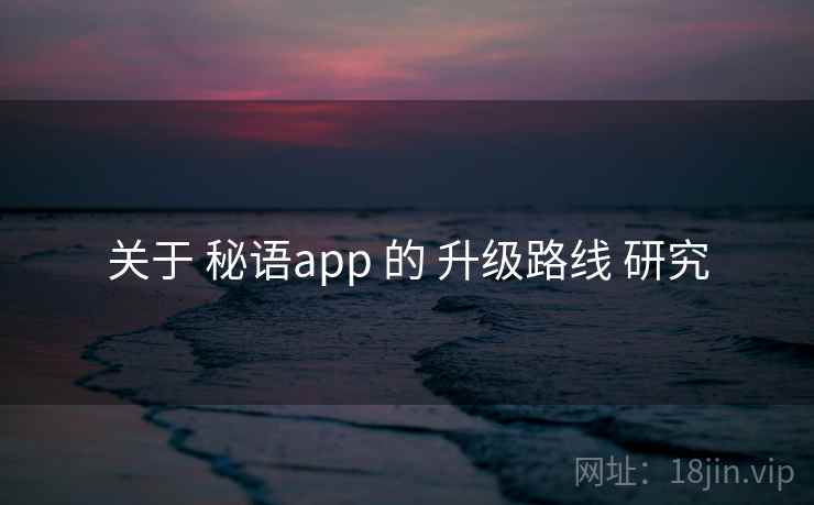 关于 秘语app 的 升级路线 研究