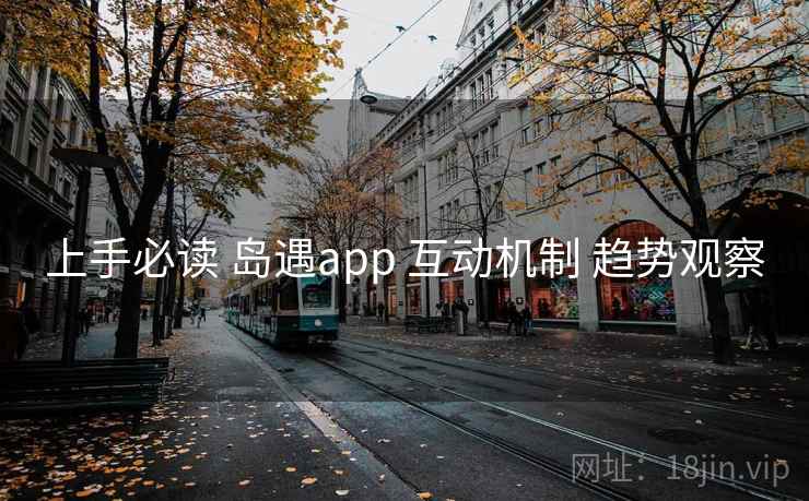 上手必读 岛遇app 互动机制 趋势观察