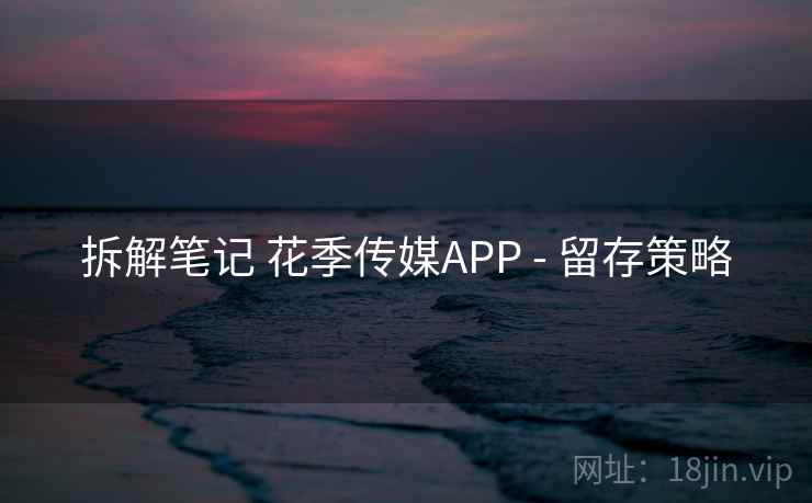 拆解笔记 花季传媒APP - 留存策略