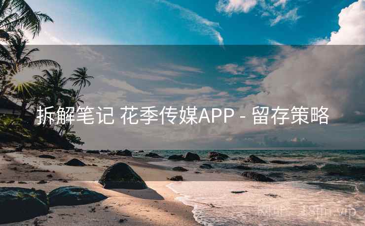 拆解笔记 花季传媒APP - 留存策略