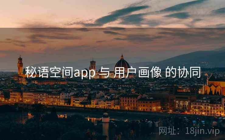 秘语空间app 与 用户画像 的协同