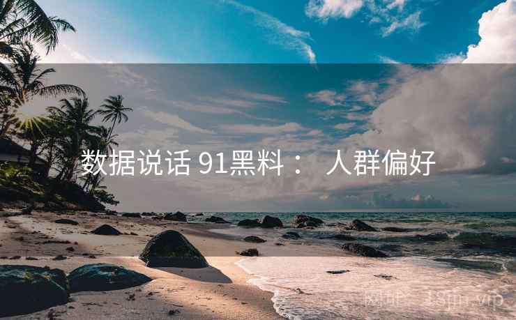 数据说话 91黑料 ： 人群偏好