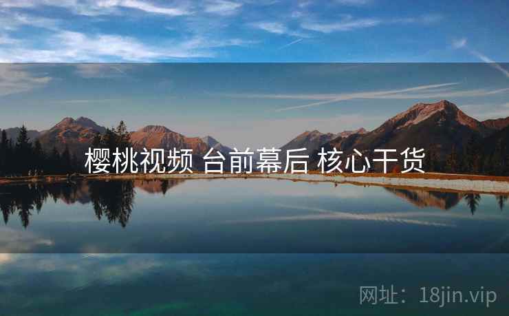 樱桃视频 台前幕后 核心干货