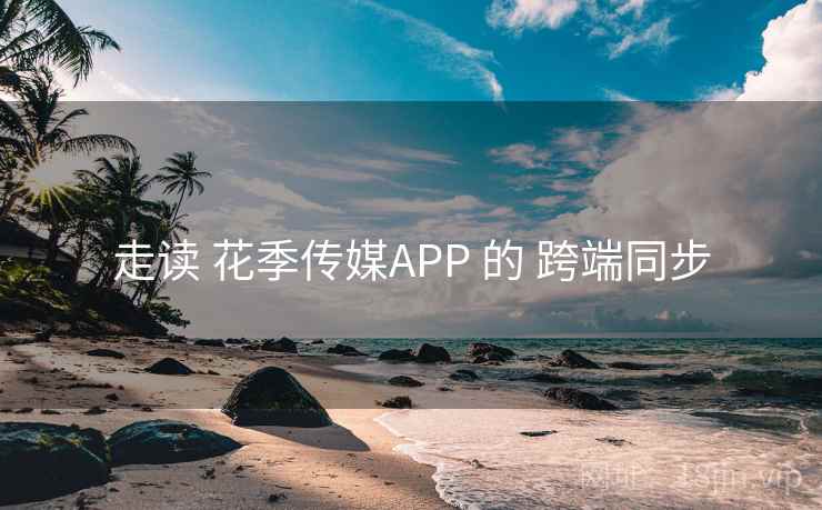走读 花季传媒APP 的 跨端同步