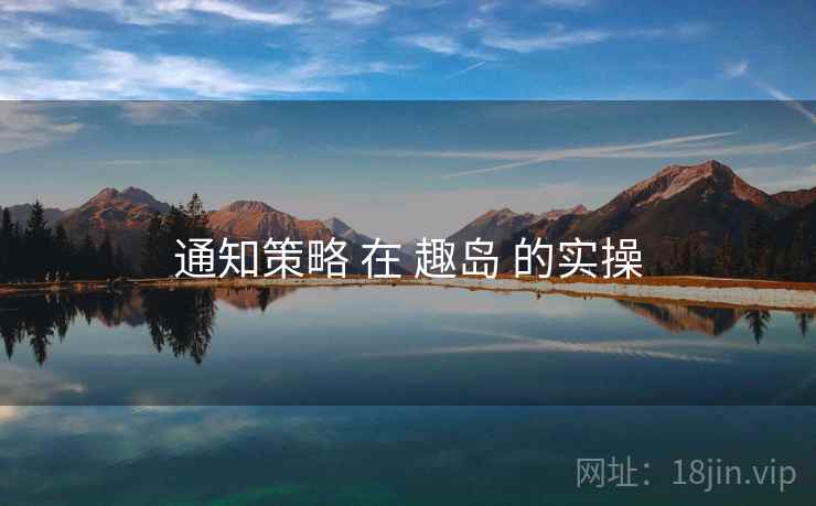 通知策略 在 趣岛 的实操