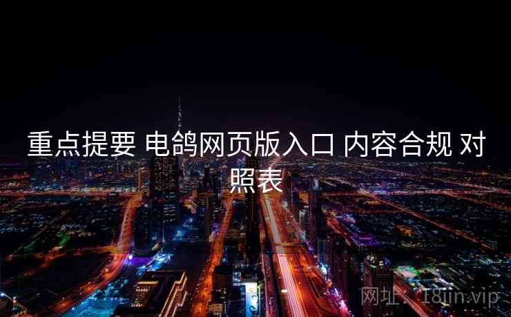 重点提要 电鸽网页版入口 内容合规 对照表