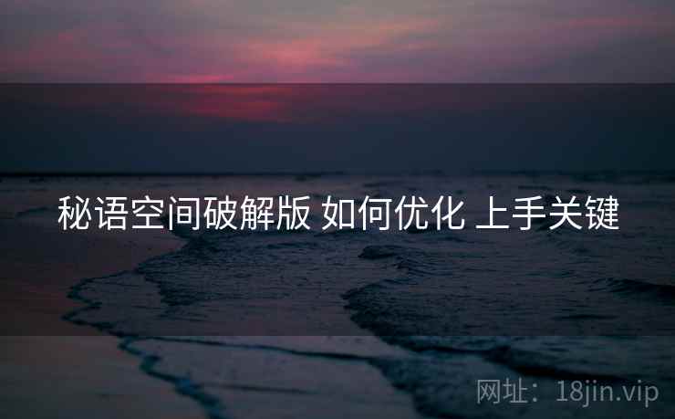 秘语空间破解版 如何优化 上手关键